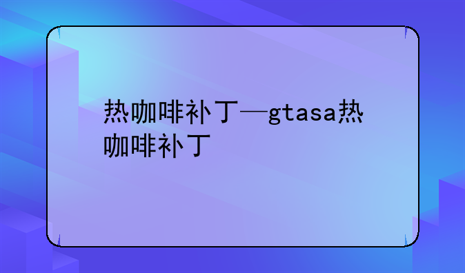 热咖啡补丁—gtasa热咖啡补丁