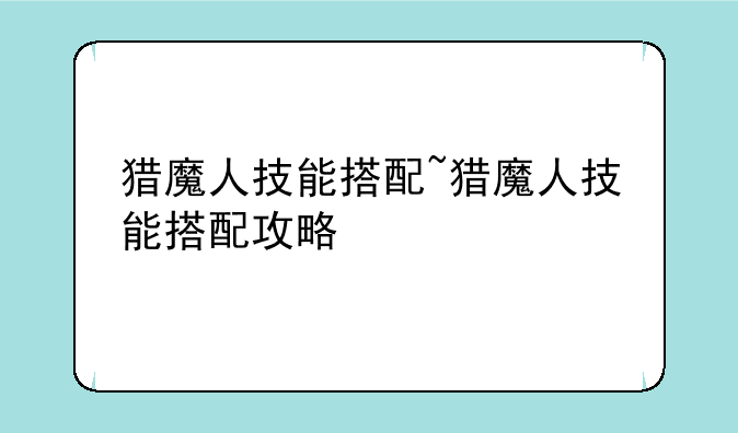 猎魔人技能搭配~猎魔人技能搭配攻略