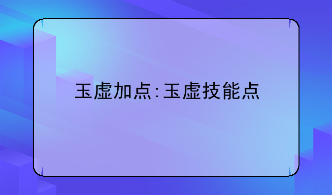 玉虚加点:玉虚技能点