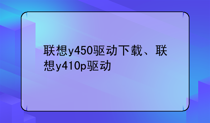 联想y450驱动下载、联想y410p驱动