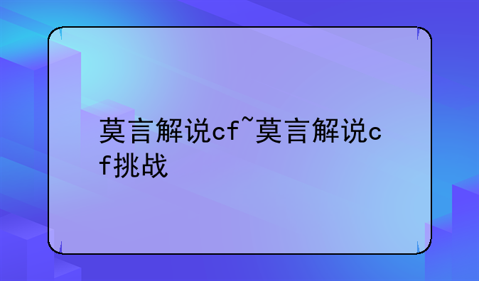 莫言解说cf~莫言解说cf挑战