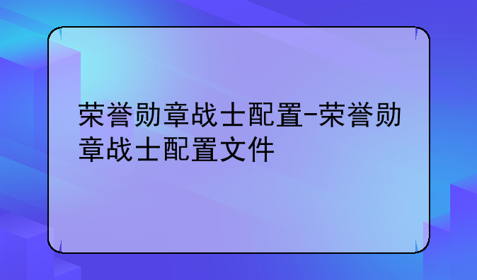 荣誉勋章战士配置-荣誉勋章战士配置文件