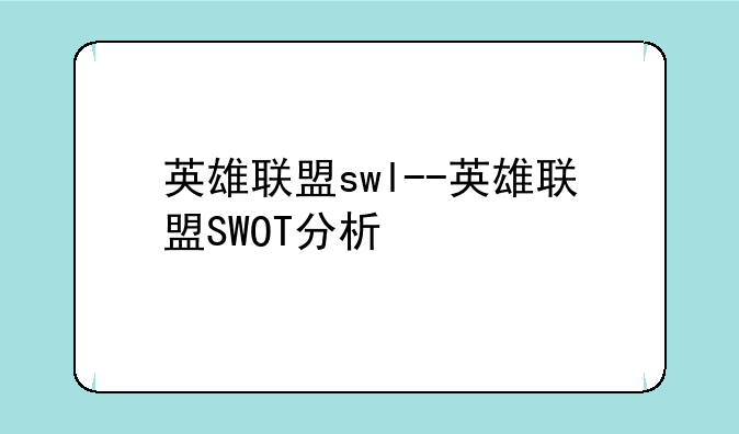 英雄联盟swl--英雄联盟SWOT分析