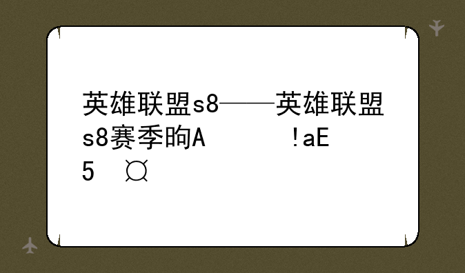 英雄联盟s8——英雄联盟s8赛季是哪一年