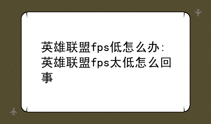 英雄联盟fps低怎么办:英雄联盟fps太低怎么回事
