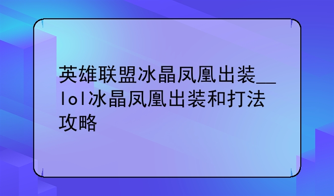 英雄联盟冰晶凤凰出装__lol冰晶凤凰出装和打法攻略