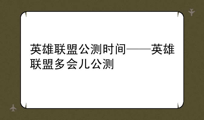 英雄联盟公测时间——英雄联盟多会儿公测