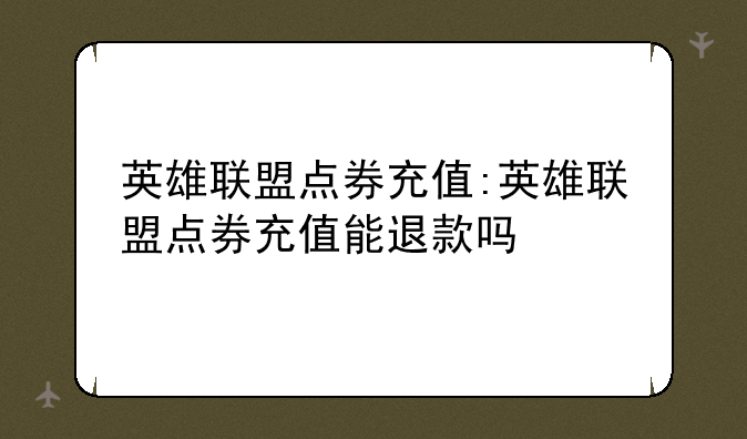 英雄联盟点券充值:英雄联盟点券充值能退款吗