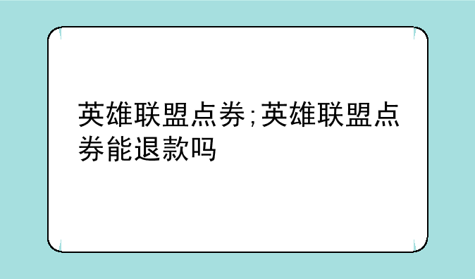 英雄联盟点券;英雄联盟点券能退款吗