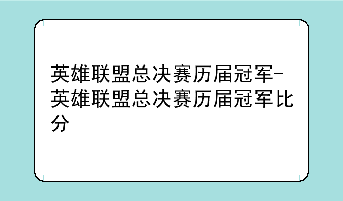 英雄联盟总决赛历届冠军-英雄联盟总决赛历届冠军比分