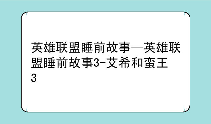 英雄联盟睡前故事—英雄联盟睡前故事3-艾希和蛮王3