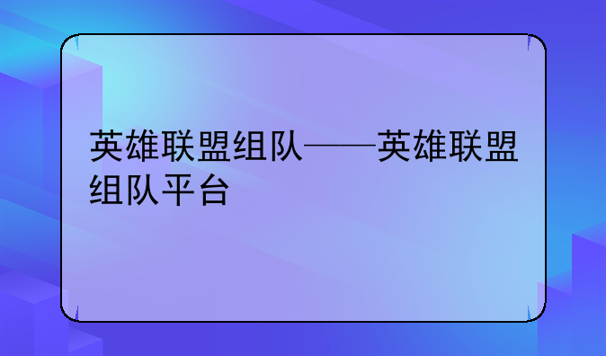 英雄联盟组队——英雄联盟组队平台