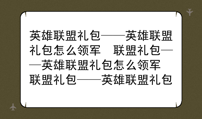 英雄联盟礼包——英雄联盟礼包怎么领取