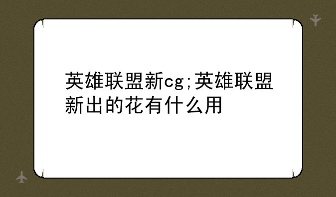 英雄联盟新cg;英雄联盟新出的花有什么用