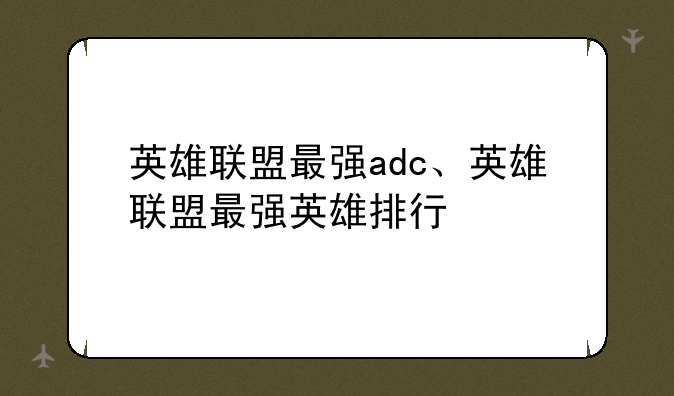 英雄联盟最强adc、英雄联盟最强英雄排行