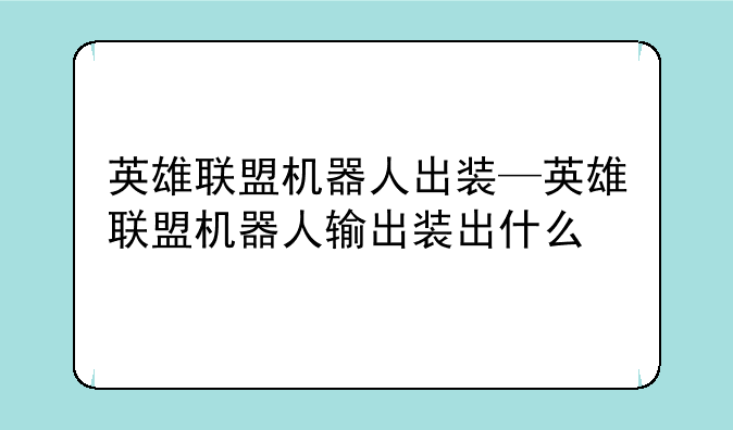 英雄联盟机器人出装—英雄联盟机器人输出装出什么