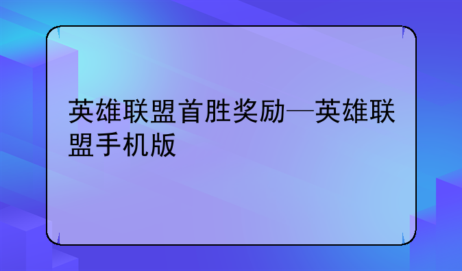 英雄联盟首胜奖励—英雄联盟手机版