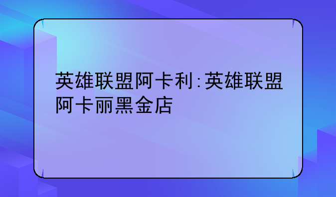 英雄联盟阿卡利:英雄联盟阿卡丽黑金店