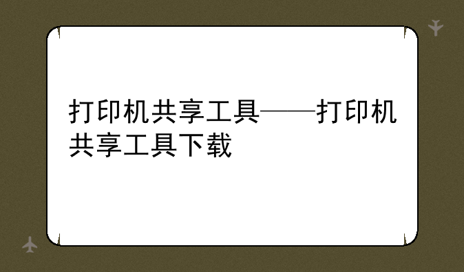 打印机共享工具——打印机共享工具下载