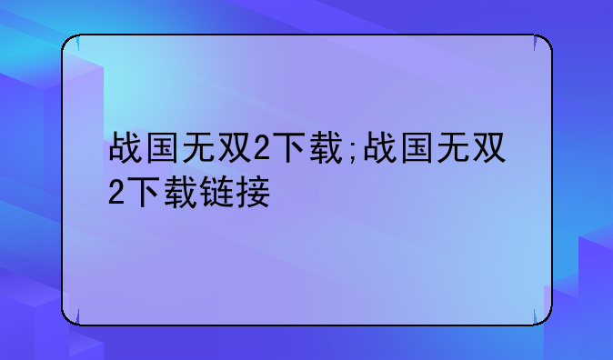 战国无双2下载;战国无双2下载链接