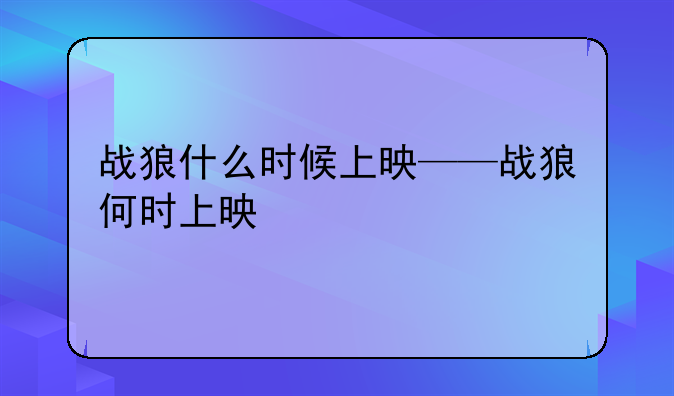 战狼什么时候上映——战狼何时上映