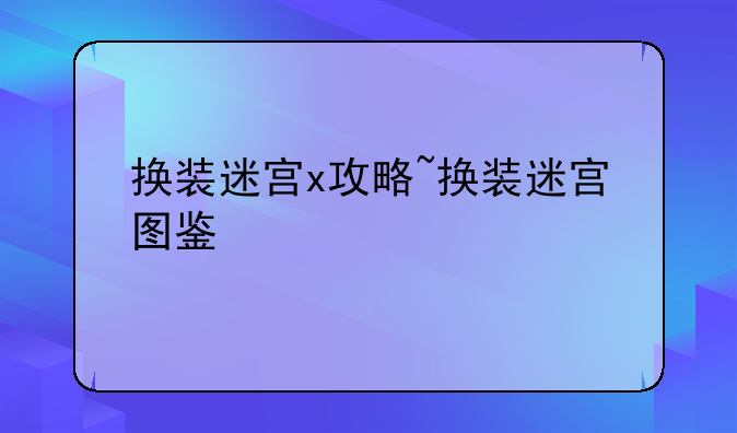 换装迷宫x攻略~换装迷宫图鉴