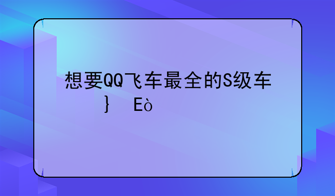 想要QQ飞车最全的S级车名字~