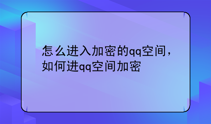 怎么进入加密的qq空间，如何进qq空间加密