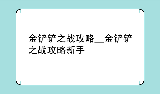 金铲铲之战攻略__金铲铲之战攻略新手