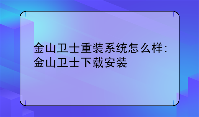 金山卫士重装系统怎么样:金山卫士下载安装