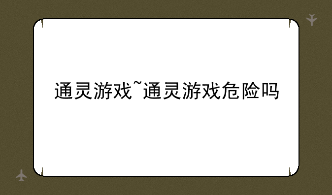 通灵游戏~通灵游戏危险吗