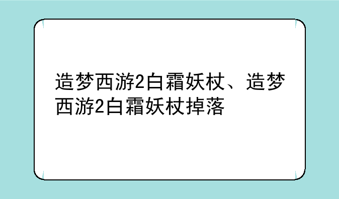 造梦西游2白霜妖杖、造梦西游2白霜妖杖掉落
