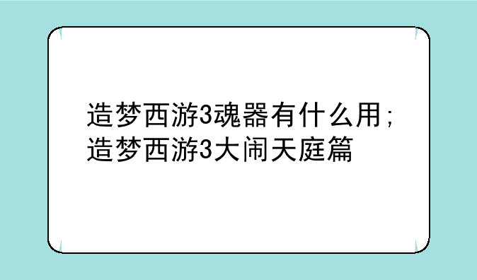 造梦西游3魂器有什么用;造梦西游3大闹天庭篇