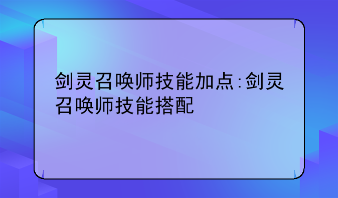 剑灵召唤师技能加点:剑灵召唤师技能搭配