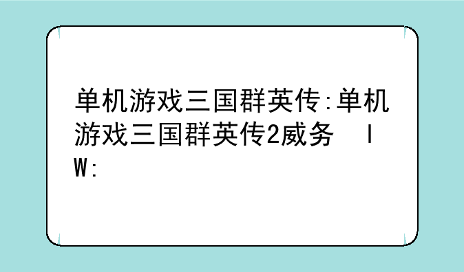 单机游戏三国群英传:单机游戏三国群英传2威力加强版