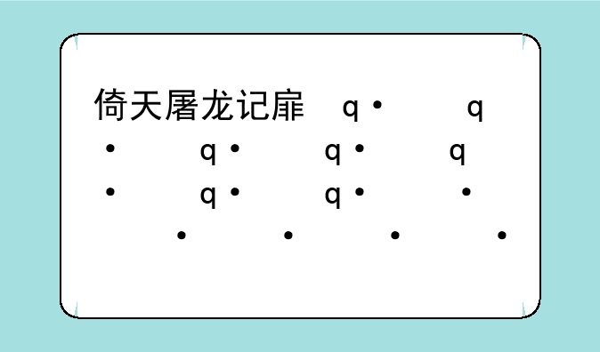 倚天屠龙记手游—倚天屠龙记手游攻略