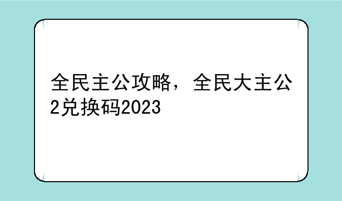 全民主公攻略，全民大主公2兑换码2023