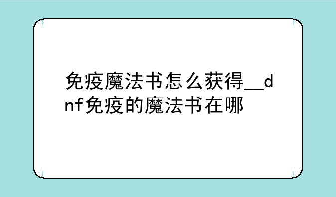 免疫魔法书怎么获得__dnf免疫的魔法书在哪
