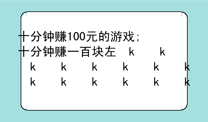 十分钟赚100元的游戏;十分钟赚一百块左右的游戏
