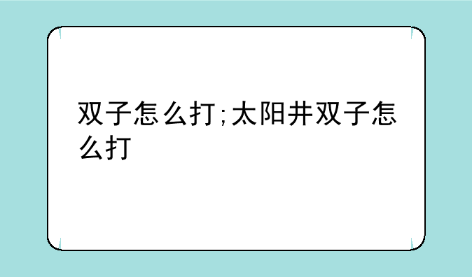 双子怎么打;太阳井双子怎么打