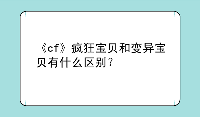 《cf》疯狂宝贝和变异宝贝有什么区别？