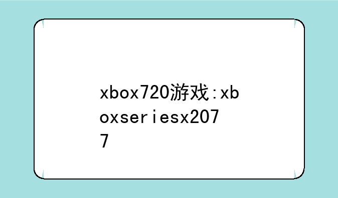 xbox720游戏:xboxseriesx2077