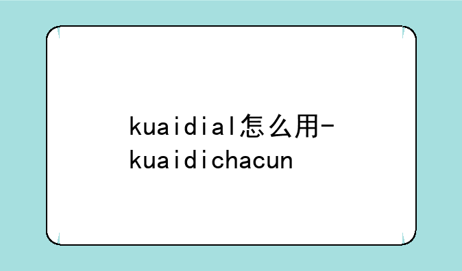 kuaidial怎么用-kuaidichacun