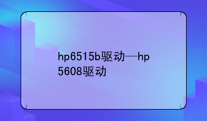 hp6515b驱动—hp5608驱动