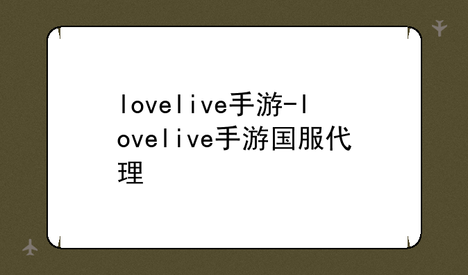 lovelive手游-lovelive手游国服代理
