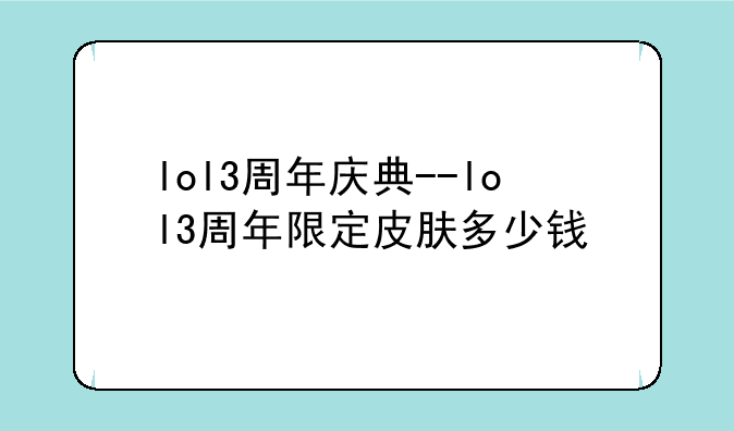 lol3周年庆典--lol3周年限定皮肤多少钱