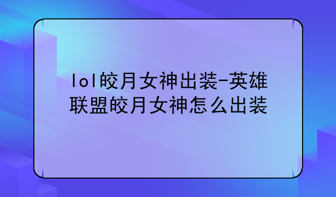 lol皎月女神出装-英雄联盟皎月女神怎么出装