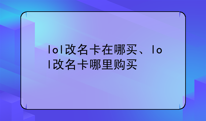 lol改名卡在哪买、lol改名卡哪里购买