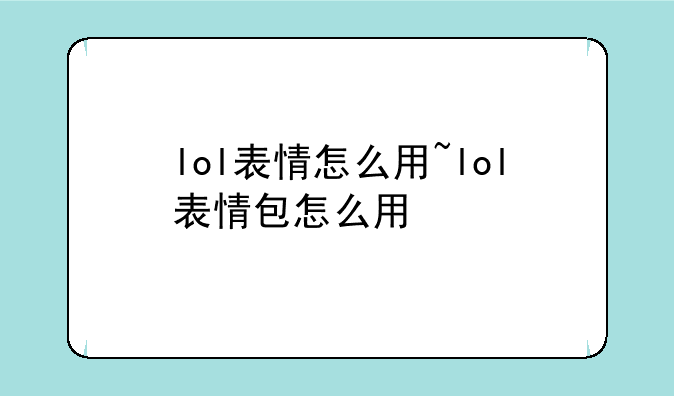 lol表情怎么用~lol表情包怎么用
