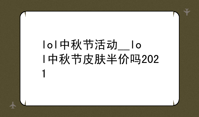 lol中秋节活动__lol中秋节皮肤半价吗2021